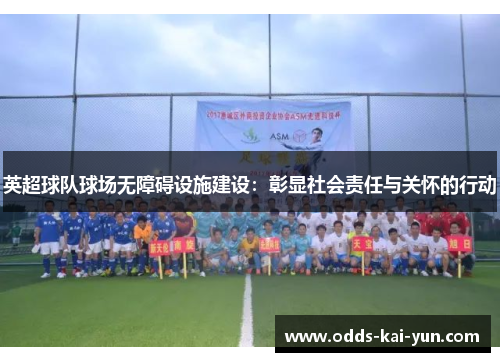 英超球队球场无障碍设施建设:彰显社会责任与关怀的行动 英超球队球场无障碍设施建设:彰显社会责任与关怀的行动
