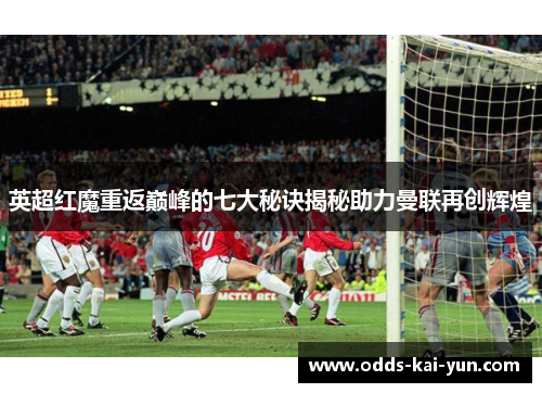 英超红魔重返巅峰的七大秘诀揭秘助力曼联再创辉煌 英超红魔重返巅峰的七大秘诀揭秘助力曼联再创辉煌