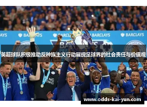 英超球队积极推动反种族主义行动展现足球界的社会责任与价值观 英超球队积极推动反种族主义行动展现足球界的社会责任与价值观