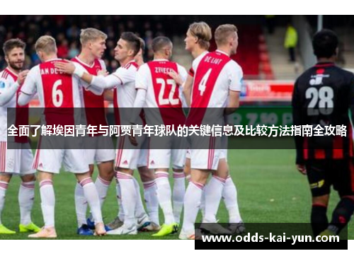 全面了解埃因青年与阿贾青年球队的关键信息及比较方法指南全攻略 全面了解埃因青年与阿贾青年球队的关键信息及比较方法指南全攻略