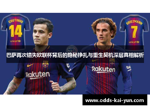 巴萨再次错失欧联杯背后的隐秘挣扎与重生契机深层真相解析